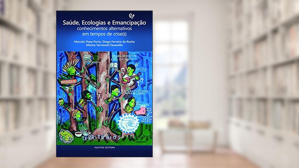 Saúde, Ecologias e Emancipação: conhecimentos alternativos em tempos de crise(s), do autor Marcelo Firpo Porto; Diogo Ferreira da Rocha; Marina Tarnowski Fasanello