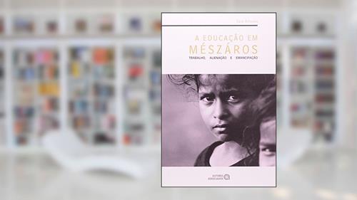 Capa de A Educação em Mészáros: Trabalho, Alienação e Emancipação, do autor Caio Antunes
