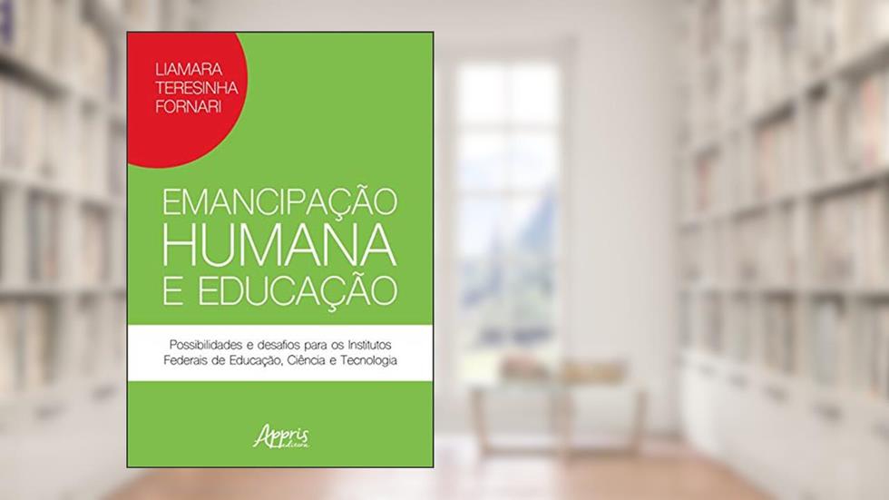 Emancipação humana e educação: possibilidades e desafios para os institutos federais de educação, ciência e tecnologia, do autor Liamara Teresinha Fornari