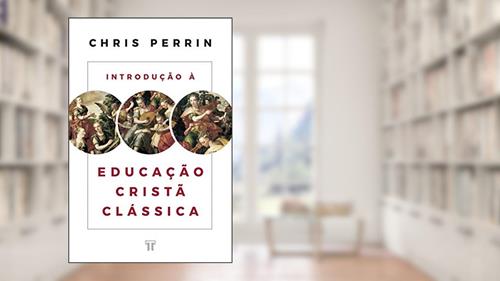 Capa de Introdução à Educação Cristã Clássica, do autor Chris Perrin