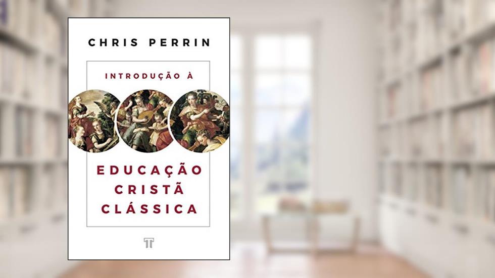 Introdução à Educação Cristã Clássica, do autor Chris Perrin