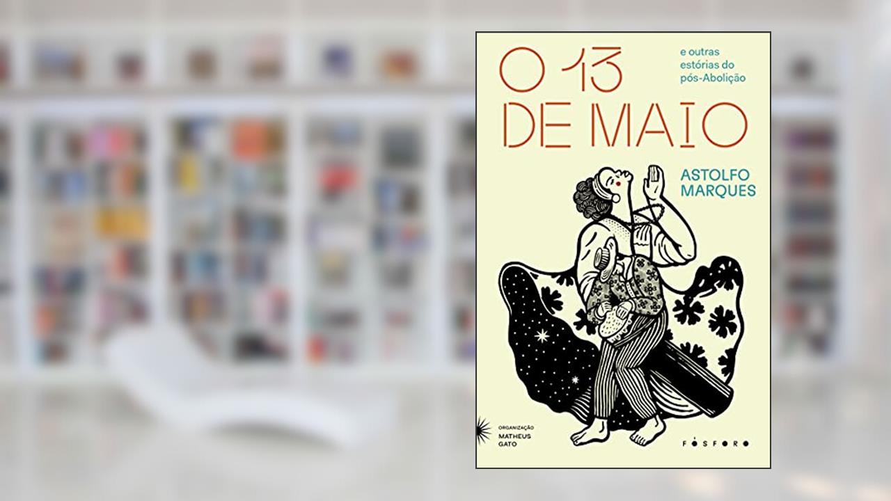 O Treze de Maio: E outras estórias do pós-Abolição, do autor Astolfo Marques