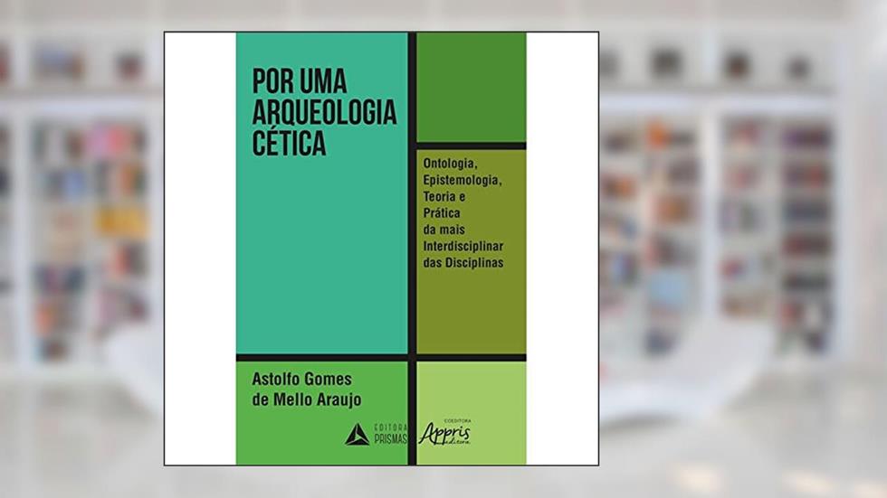 Por uma Arqueologia Cética: Ontologia, Epistemologia, Teoria e Prática da Mais Interdisciplinar das Disciplinas, do autor Astolfo Gomes de Mello Araujo