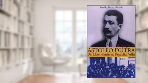 Capa de Biografia de Astolfo Dutra, do autor Astolfo Dutra Nicácio