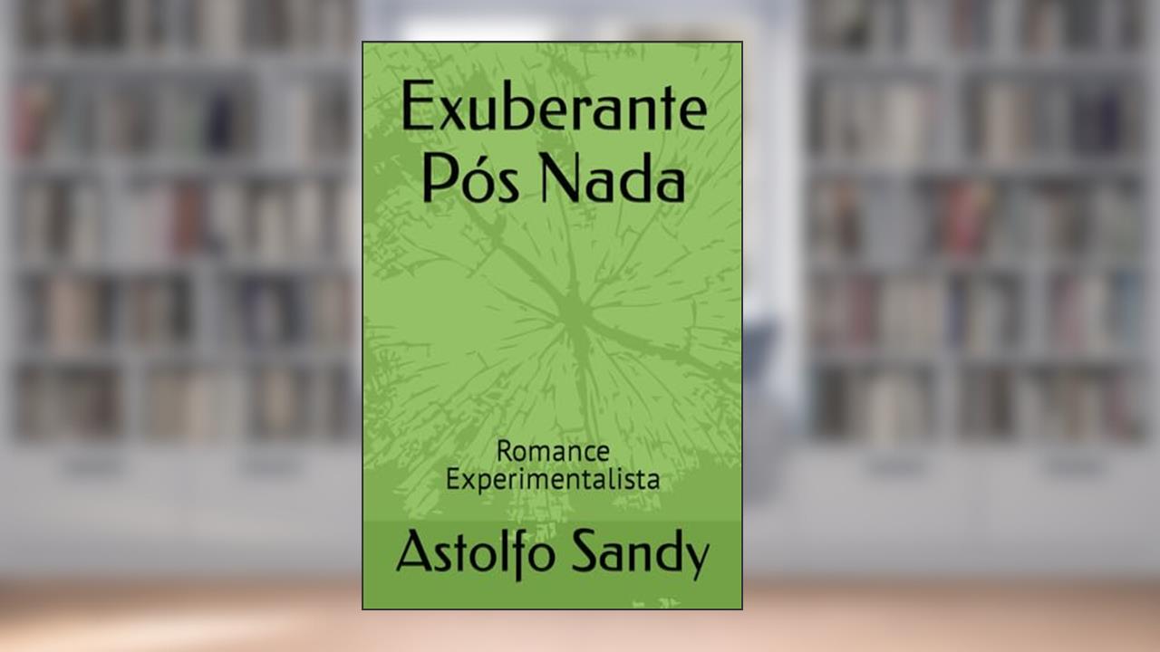 Exuberante Pós Nada: Romance Experimentalista, do autor Astolfo Lima Sandy