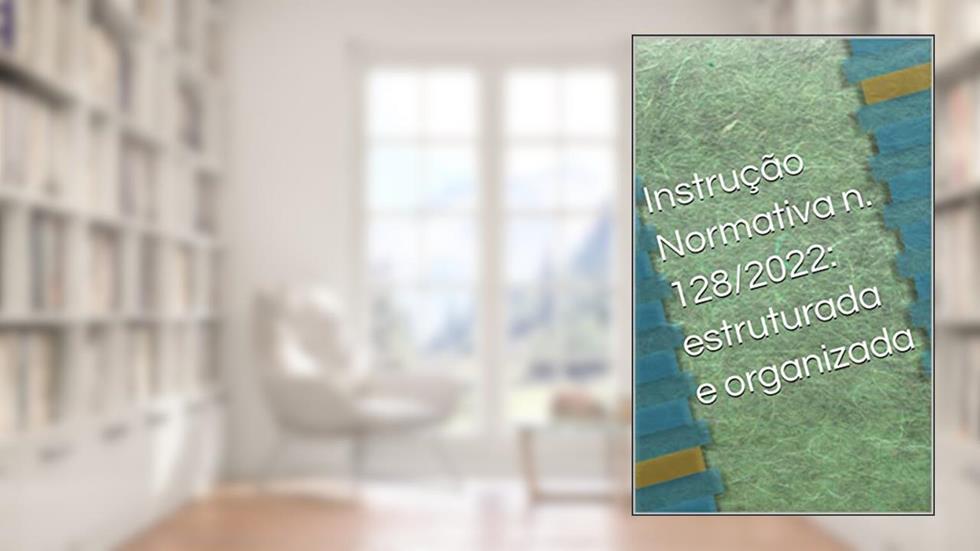 Instrução Normativa n. 128/2022: estruturada e organizada, do autor LUIZ F MELO
