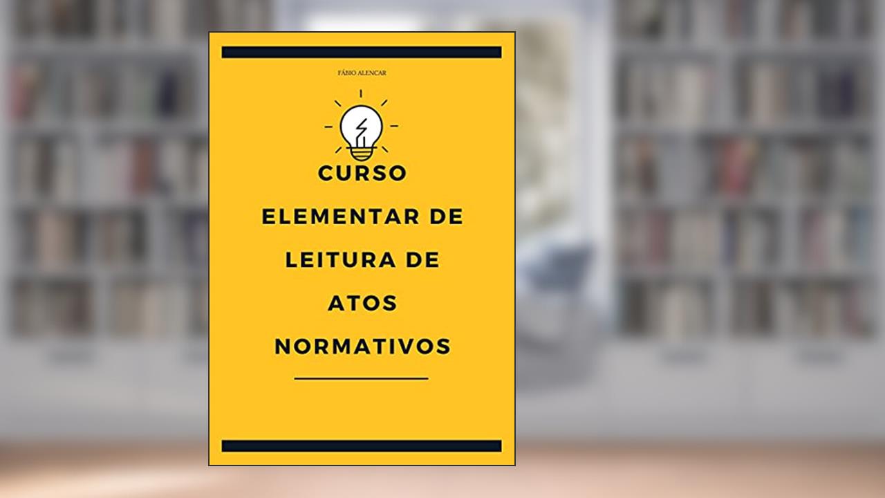 Curso Elementar de Leitura de Atos Normativos, do autor Fábio Alencar