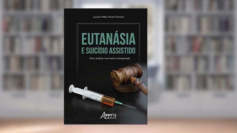 Eutanásia e suicídio assistido: uma análise normativa comparada, do autor Luciano Maia Alves Ferreira
