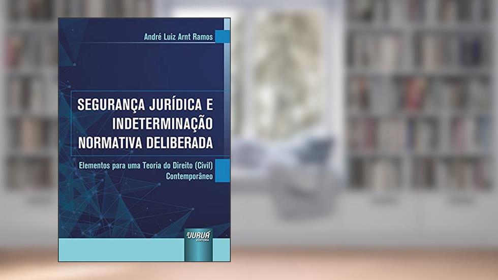 Segurança Jurídica e Indeterminação Normativa Deliberada, do autor André Luiz Arnt Ramos