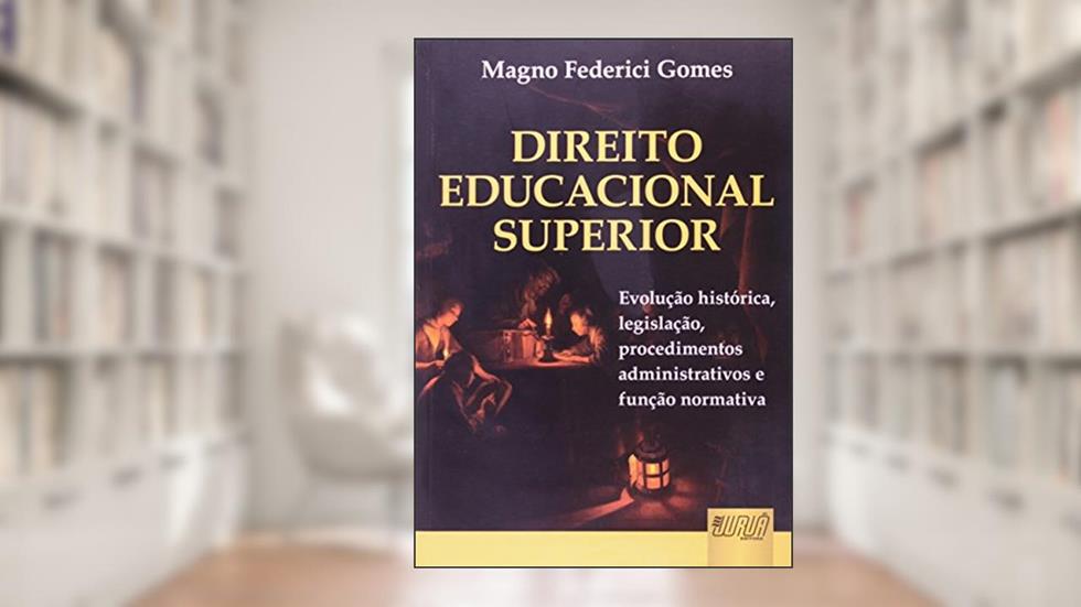 Direito Educacional Superior - Evolução Histórica, Legislação, Procedimentos Administrativos e Função Normativa, do autor Magno Federici Gomes