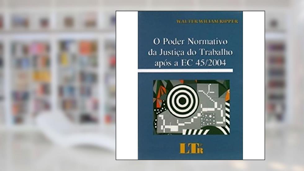 Poder Normativo da Justiça do Trabalho Apos a EC 45/2004, do autor Walter W. Ripper
