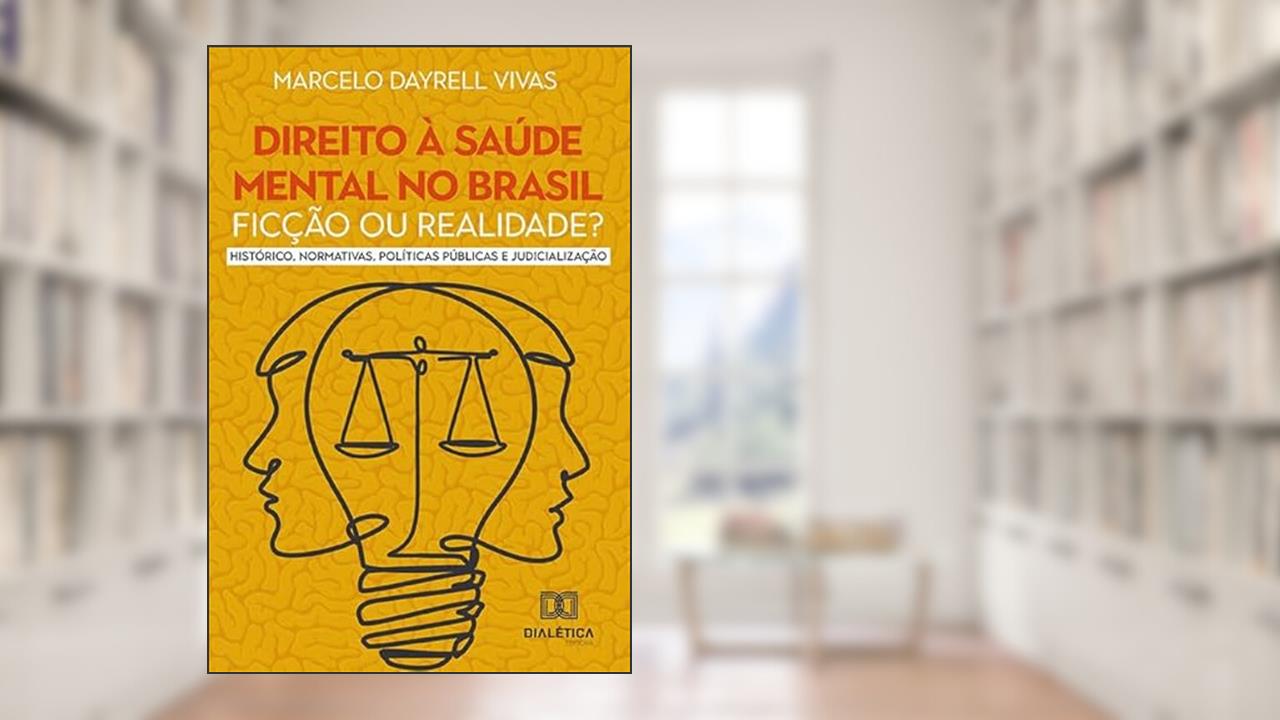 Direito à saúde mental no Brasil: ficção ou realidade? Histórico, Normativas, Políticas Públicas e Judicialização, do autor Marcelo Dayrell Vivas.