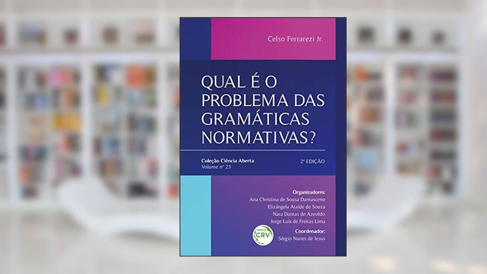 QUAL É O PROBLEMA DAS GRAMÁTICAS NORMATIVAS?: 2ª Edição - Coleção Ciência Aberta - Volume 23, do autor Celso Ferrarezi Júnior
