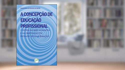 Capa de A concepção de educação profissional contida na base normativa e na objetivação do Pronatec bolsa-formação, do autor Francilene do Rosário de Matos