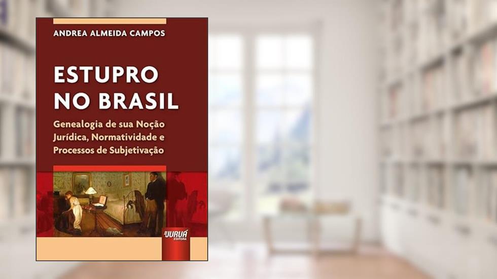 Estupro no Brasil - Genealogia de sua Noção Jurídica, Normatividade e Processos de Subjetivação, do autor Andrea Almeida Campos
