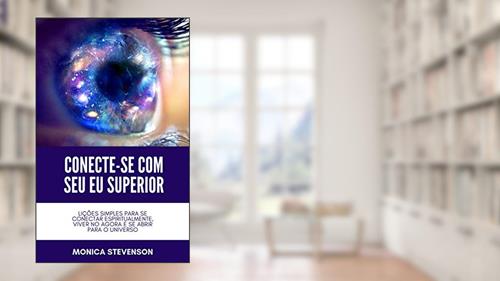 Capa de Conecte-se Com Seu Eu Superior: Lições Simples Para Se Conectar Espiritualmente, Viver No Agora E Se Abrir Para O Universo, do autor Monica Stevenson