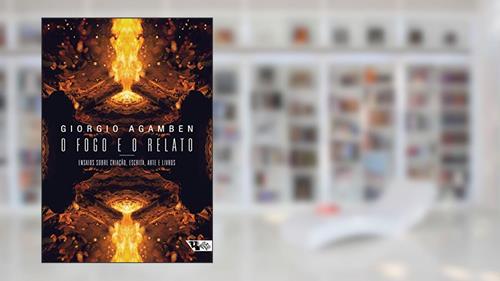 Capa de O Fogo e o Relato: Ensaios Sobre Criação, Escrita, Arte e Livros, do autor Giorgio Agamben