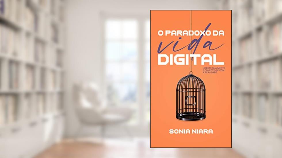 O Paradoxo da Vida Digital: Liberte sua mente e conecte-se com a realidade, do autor Sonia Niara