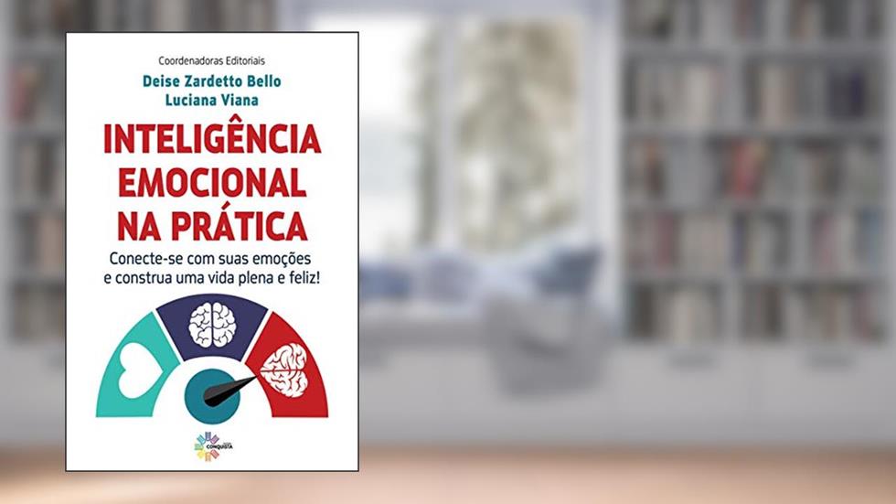 Inteligência Emocional na Prática. Conecte-Se com Suas Emoções e Construa Uma Vida Plena Feliz!, do autor Deise Zardeto Bello; luciana Viana