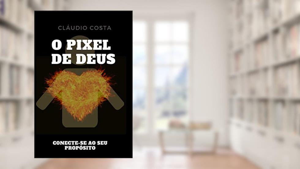O Pixel de Deus: Conecte-se ao seu Propósito!, do autor Cláudio Costa