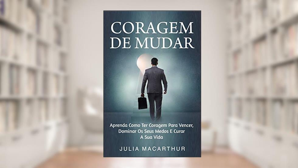Coragem De Mudar: Aprenda Como Ter Coragem Para Vencer, Dominar Os Seus Medos E Curar A Sua Vida, do autor Julia Macarthur