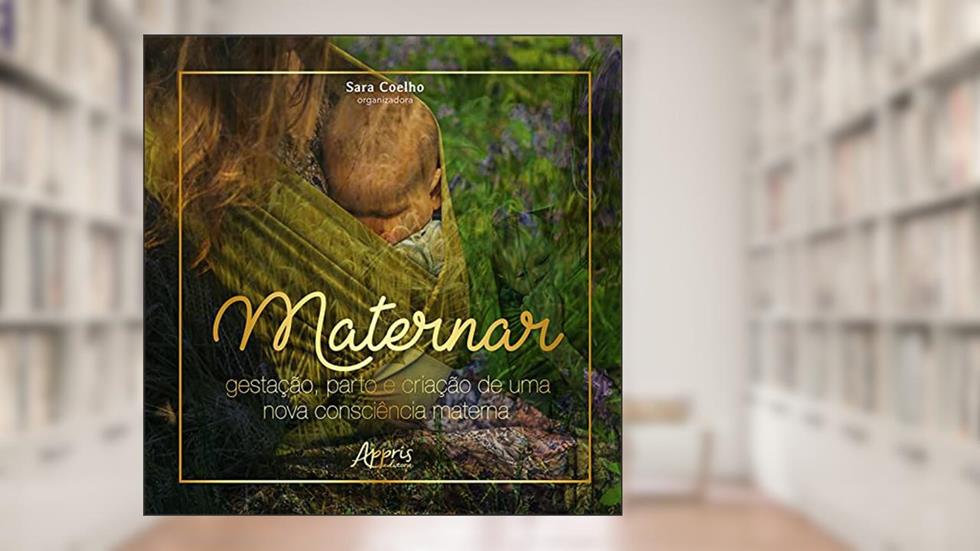 Maternar: Gestação, Parto e Criação de Uma Nova Consciência Materna, do autor Sara Coelho