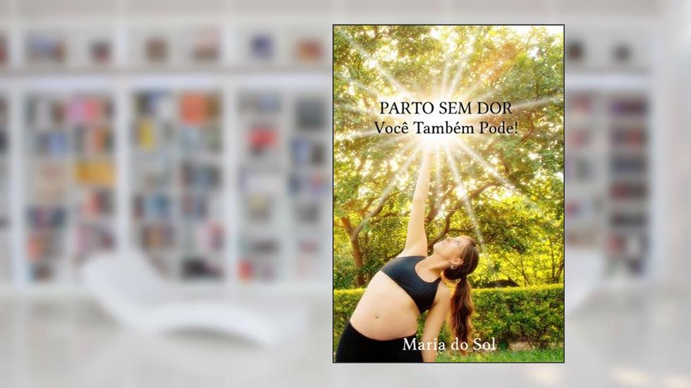 Parto Sem Dor: Você Também Pode!, do autor Maria do Sol Vasconcelos