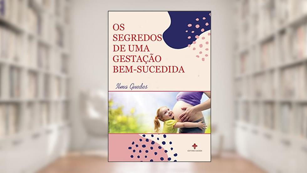 OS SEGREDOS DE UMA GESTAÇÃO BEM-SUCEDIDA, do autor Ilma Guedes