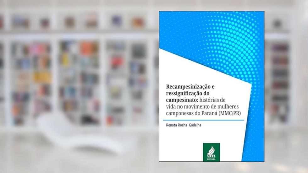Recampesinização e ressignificação do campesinato: histórias de vida no movimento de mulheres camponesas do Paraná (MMC/PR), do autor Renata Rocha Gadelha