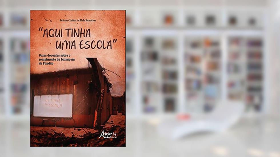 "Aqui Tinha uma Escola": Vozes Docentes sobre o Rompimento da Barragem de Fundão, do autor Adriane Cristina de Melo Hunzicker