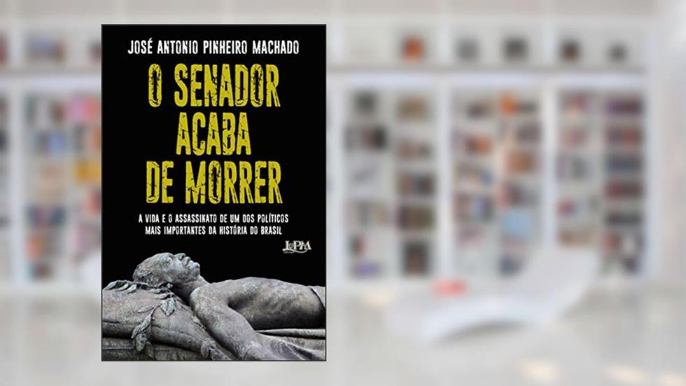 O Senador Acaba de Morrer, do autor José Antonio Pinheiro Machado