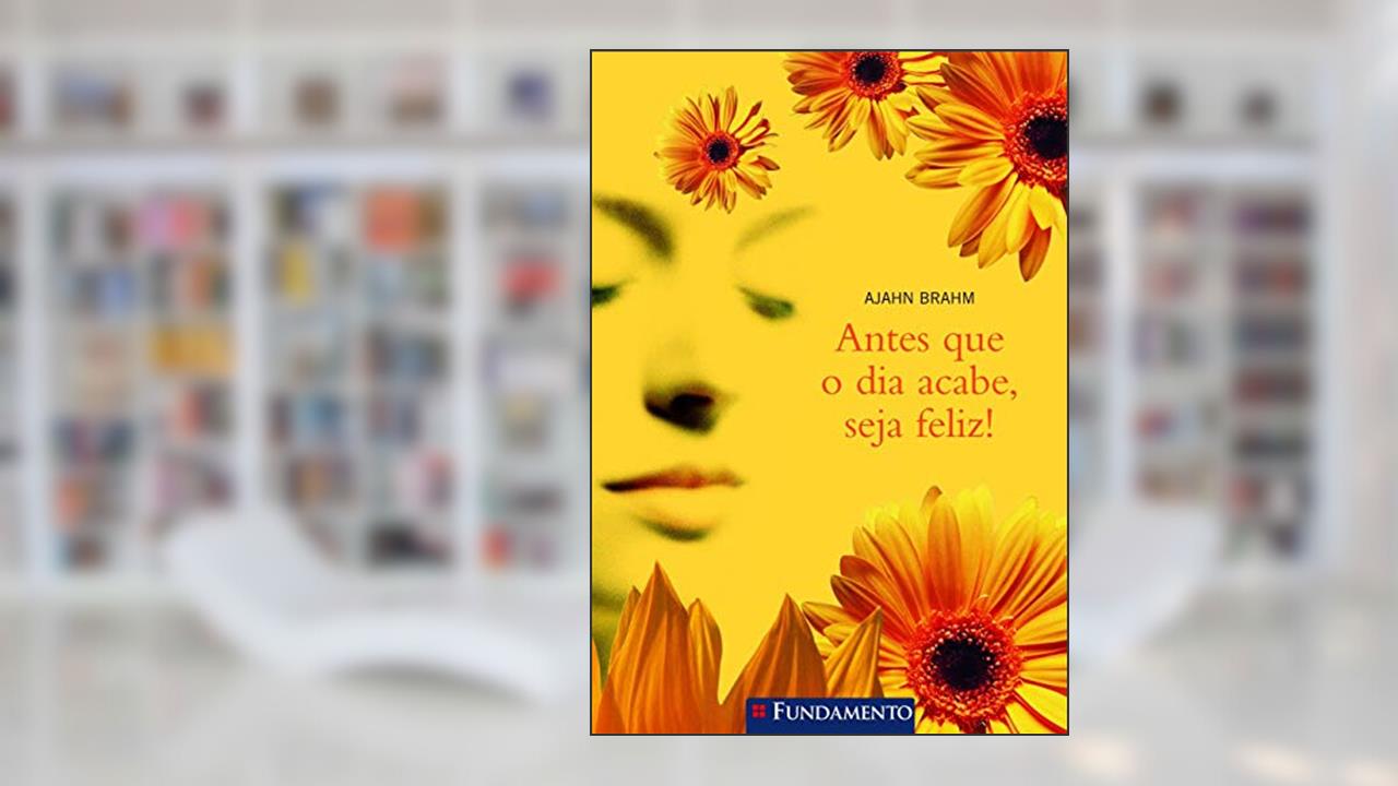 Antes que o Dia Acabe, Seja Feliz!, do autor Ajahn Brahm