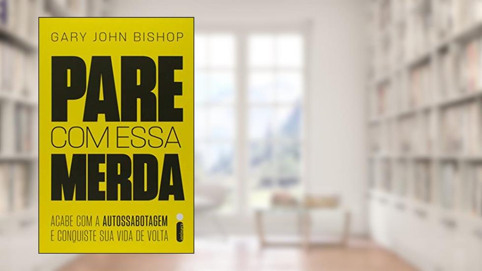 Pare Com Essa Merda: Acabe Com A Autossabotagem E Conquiste Sua Vida De Volta, do autor Gary John Bishop
