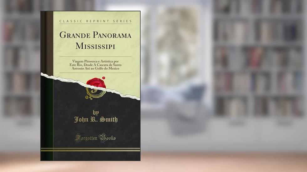 Grande Panorama Mississipi: Viagem Pitoresca e Artistica por Este Rio, Desde A Cascata de Santo Antonio Até ao Golfo do Mexico (Classic Reprint), do autor John R. Smith