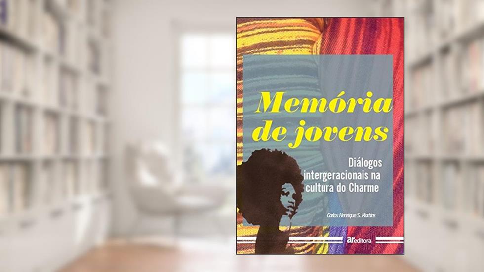 Memória de Jovens. Diálogos Intergeracionais na Cultura do Charme, do autor Carlos Henrique S. Martins