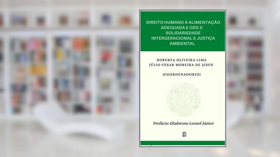 Direito Humano à alimentação adequada e ODS2: solidariedade intergeracional e justiça ambiental, do autor Roberta Oliveira Lima; Júlio César Moreira de Jesus