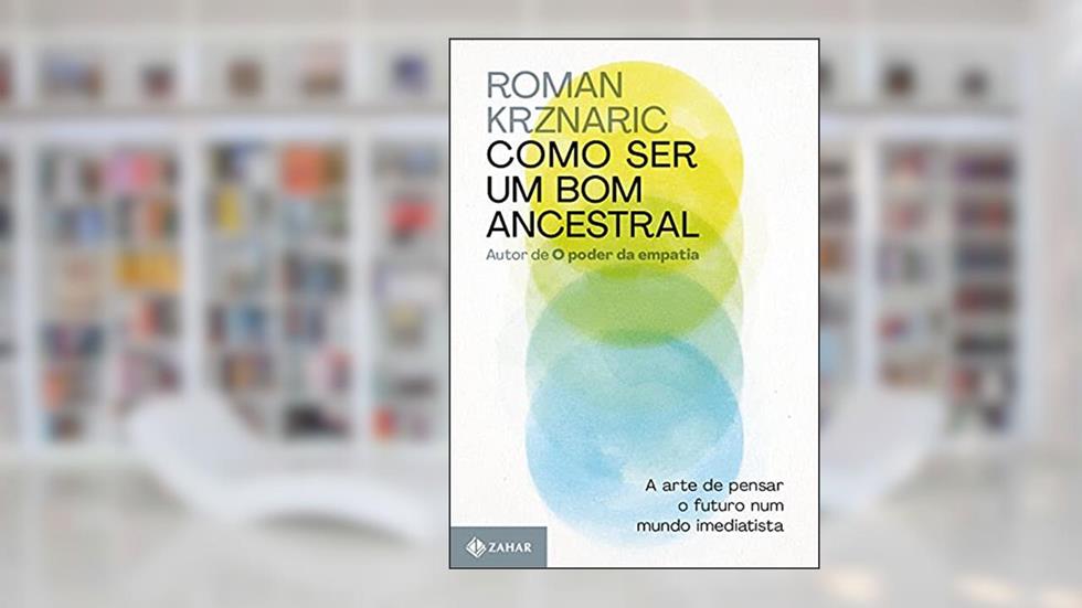 Como ser um bom ancestral: A arte de pensar o futuro num mundo imediatista, do autor Roman Krznaric
