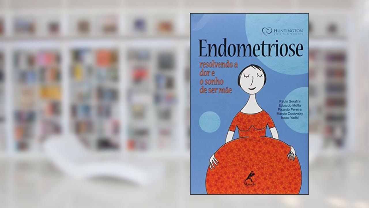 Endometriose: Resolvendo A Dor E O Sonho De Ser Mãe, do autor Paulo Serafini; Eduardo Motta; Ricardo Pereira; Marcio Coslovsky; Isaac Yadid