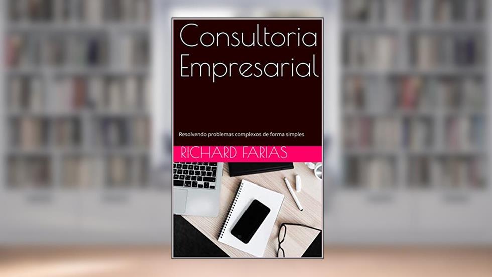 Consultoria Empresarial: Resolvendo problemas complexos de forma simples (Ensaios Livro 2), do autor Richard Farias