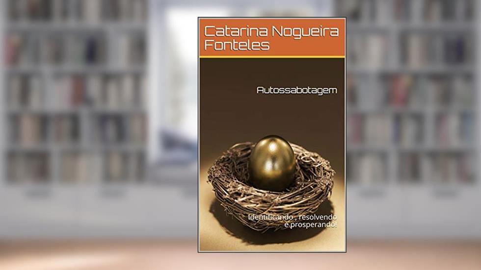 Autossabotagem: Identificando , resolvendo e prosperando!, do autor Catarina Nogueira Fonteles