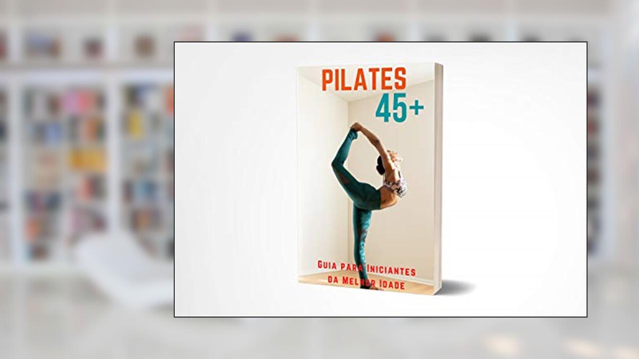 Pilates 45+: Arte centenária de cura alternativa, melhorando sua postura e resolvendo suas dores físicas., do autor Ricardo Alexandre