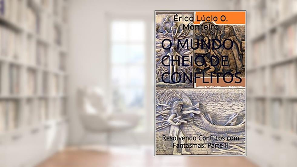 O Mundo Cheio de Conflitos: Resolvendo Conflitos com Fantasmas: Parte II, do autor Érico Lúcio O. Monteiro