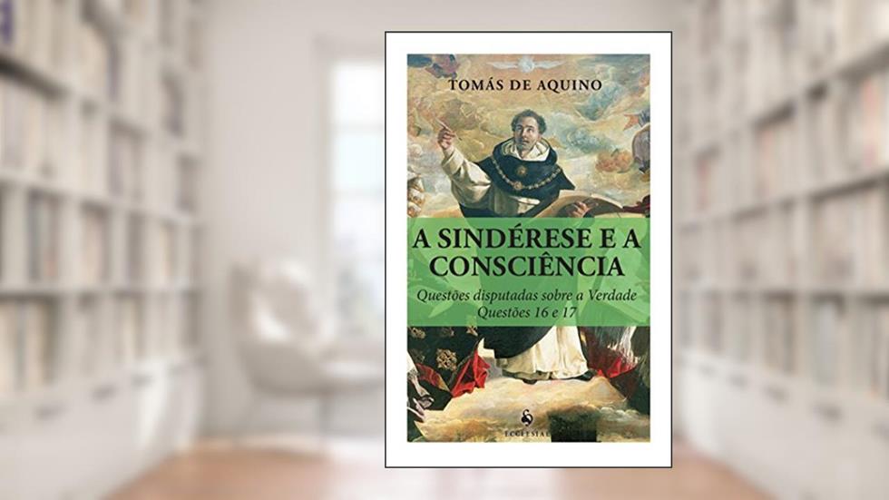 A Sindérese e a Consciência. Questões Disputadas Sobre a Verdade. Questões 16 e 17, do autor Tomás de Aquino
