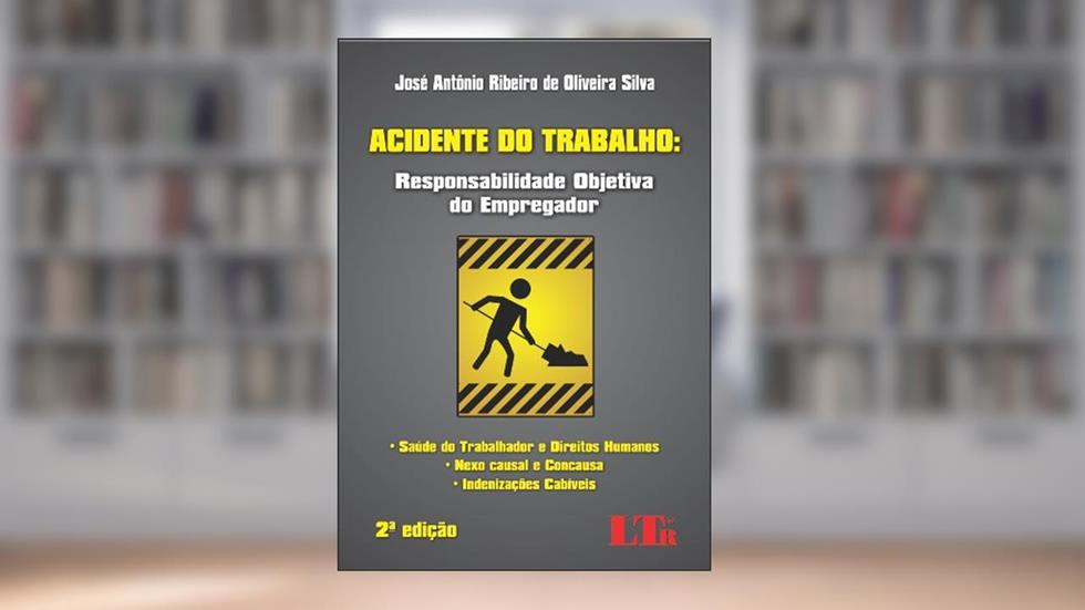 Acidente do Trabalho. Responsabilidade Objetiva do Empregador, do autor Jose Antonio Ribeiro de Oliveira Silva