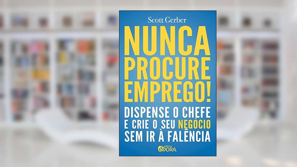 Nunca procure emprego!: Dispense o chefe e crie seu negócio sem ir à falência, do autor Scott Gerber