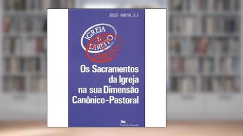 Capa de Os sacramentos da Igreja na sua dimensão canônico-pastoral, do autor JESUS HORTAL SANCHEZ