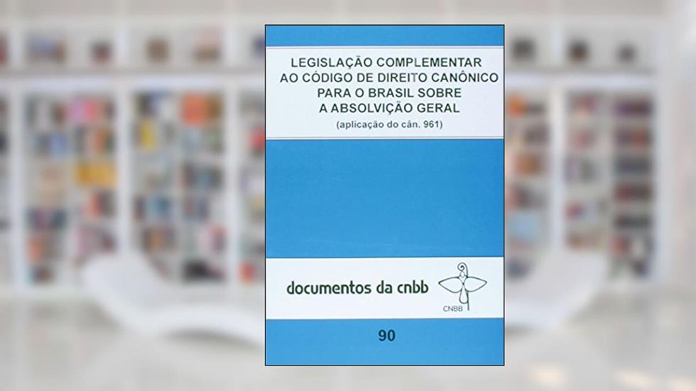 Legislação complementar ao código de direito canônico para o Brasil: sobre a absolvição geral - Doc. CNBB n. 90, do autor CNBB