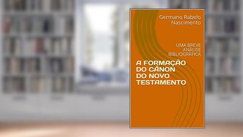 Capa de A FORMAÇÃO DO CÂNON DO NOVO TESTAMENTO: UMA BREVE ANÁLISE BIBLIOGRÁFICA, do autor Germano Rabelo Nascimento