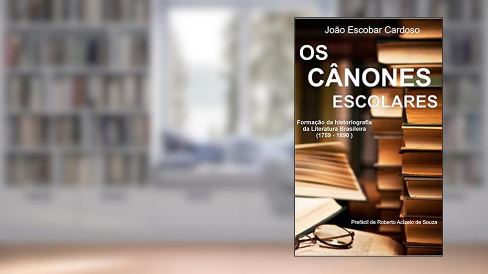 Os cânones Escolares: formação da historiografia da Literatura Brasileira (1759-1890), do autor João Escobar Cardoso