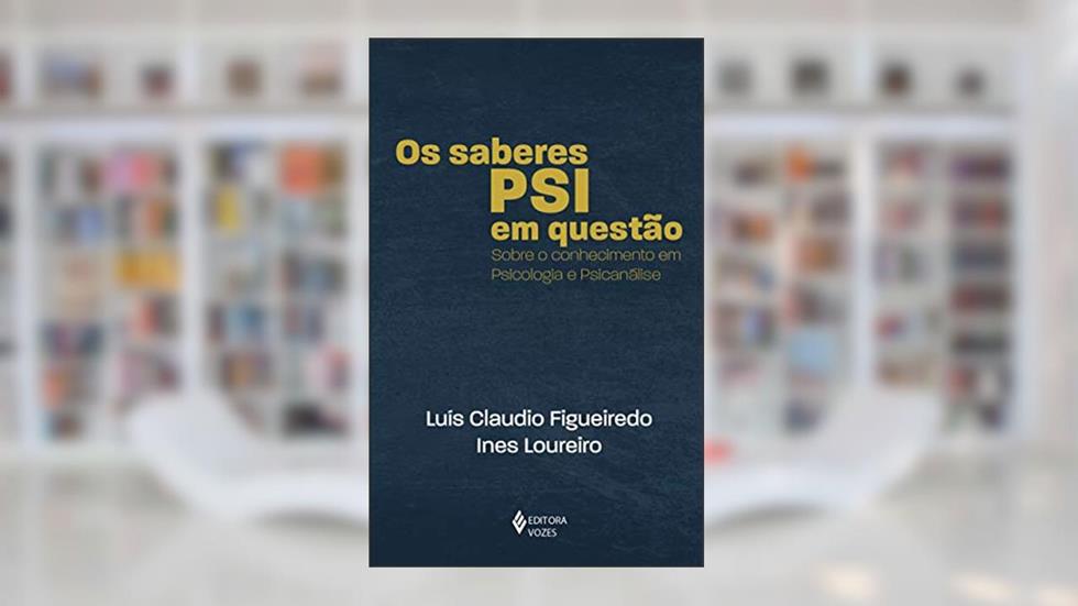 Os saberes PSI em questão: Sobre o conhecimento em psicologia e psicanálise, do autor Luís Claudio Figueiredo; Ines Loureiro